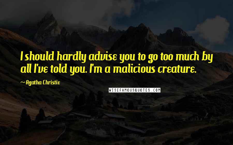 Agatha Christie Quotes: I should hardly advise you to go too much by all I've told you. I'm a malicious creature.