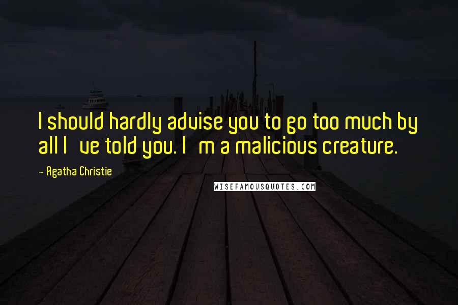 Agatha Christie Quotes: I should hardly advise you to go too much by all I've told you. I'm a malicious creature.