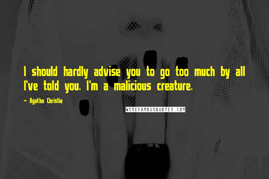 Agatha Christie Quotes: I should hardly advise you to go too much by all I've told you. I'm a malicious creature.