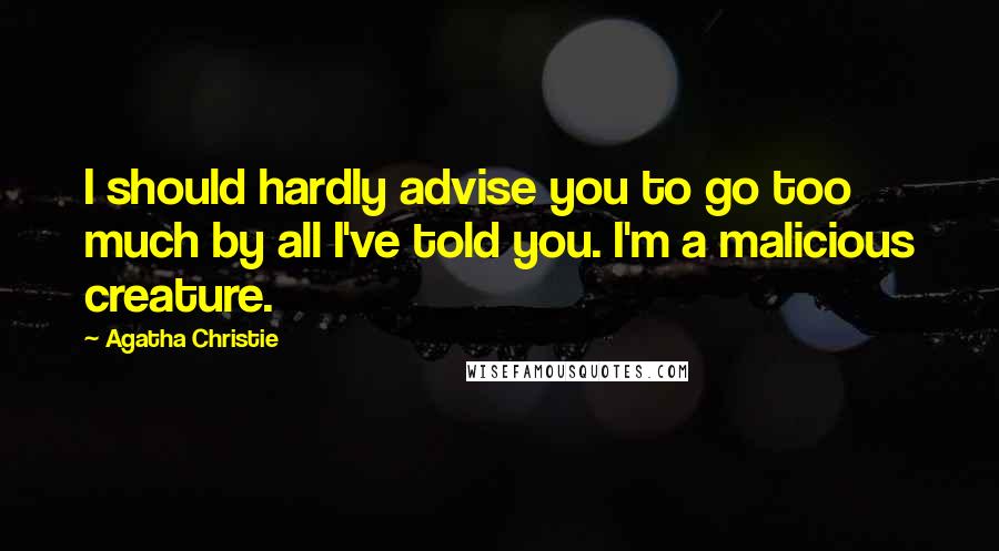 Agatha Christie Quotes: I should hardly advise you to go too much by all I've told you. I'm a malicious creature.