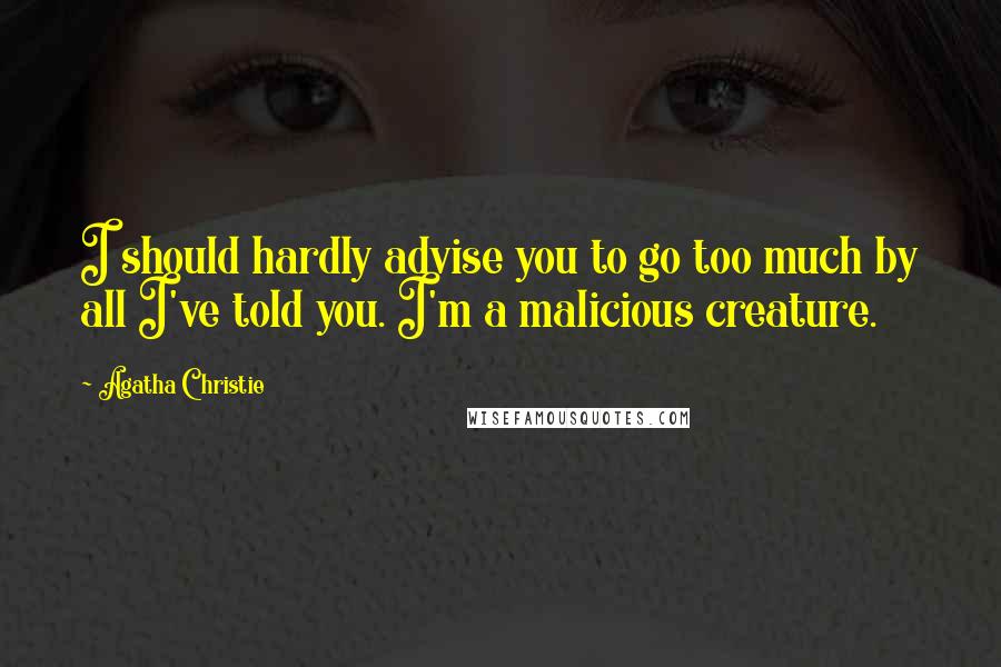 Agatha Christie Quotes: I should hardly advise you to go too much by all I've told you. I'm a malicious creature.