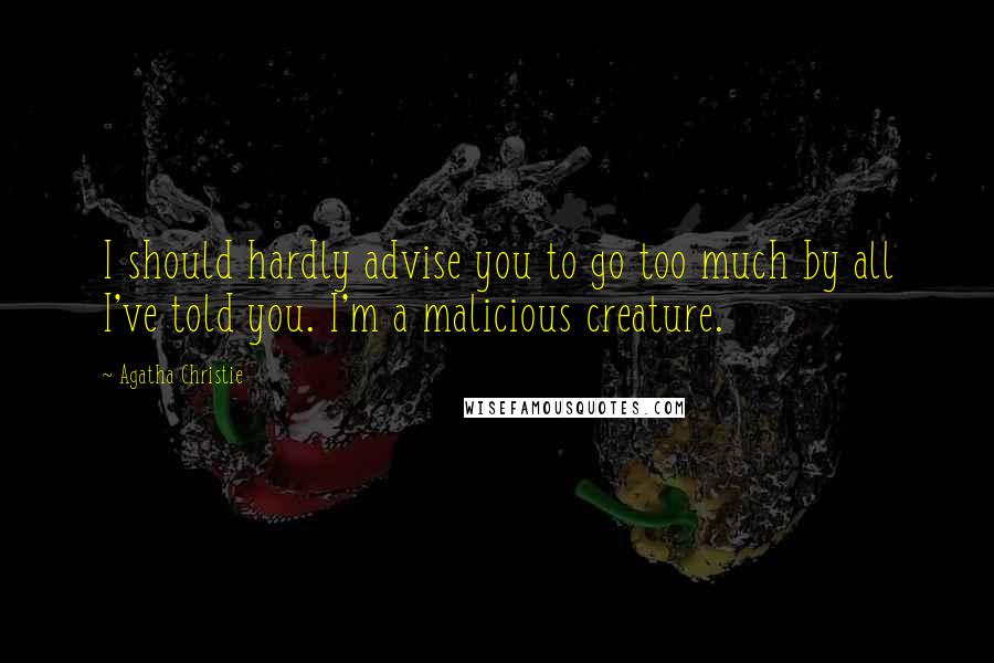 Agatha Christie Quotes: I should hardly advise you to go too much by all I've told you. I'm a malicious creature.
