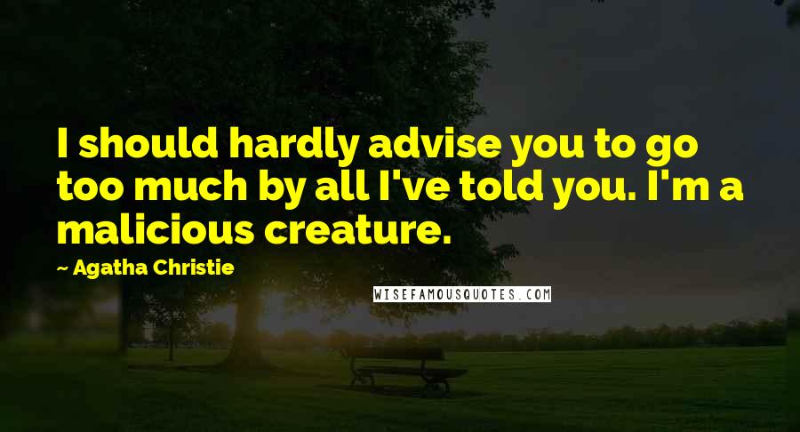 Agatha Christie Quotes: I should hardly advise you to go too much by all I've told you. I'm a malicious creature.