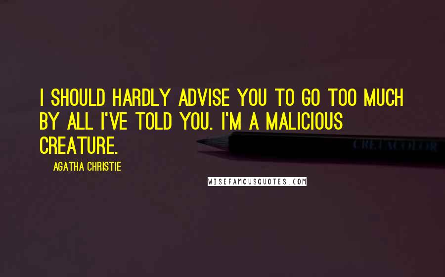 Agatha Christie Quotes: I should hardly advise you to go too much by all I've told you. I'm a malicious creature.