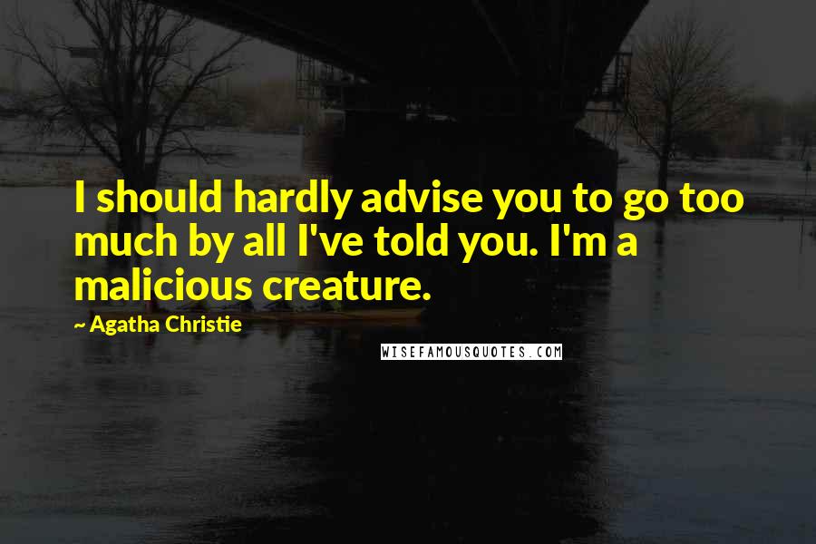 Agatha Christie Quotes: I should hardly advise you to go too much by all I've told you. I'm a malicious creature.