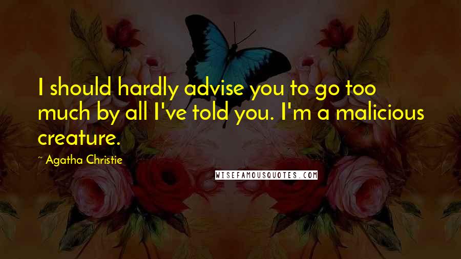 Agatha Christie Quotes: I should hardly advise you to go too much by all I've told you. I'm a malicious creature.