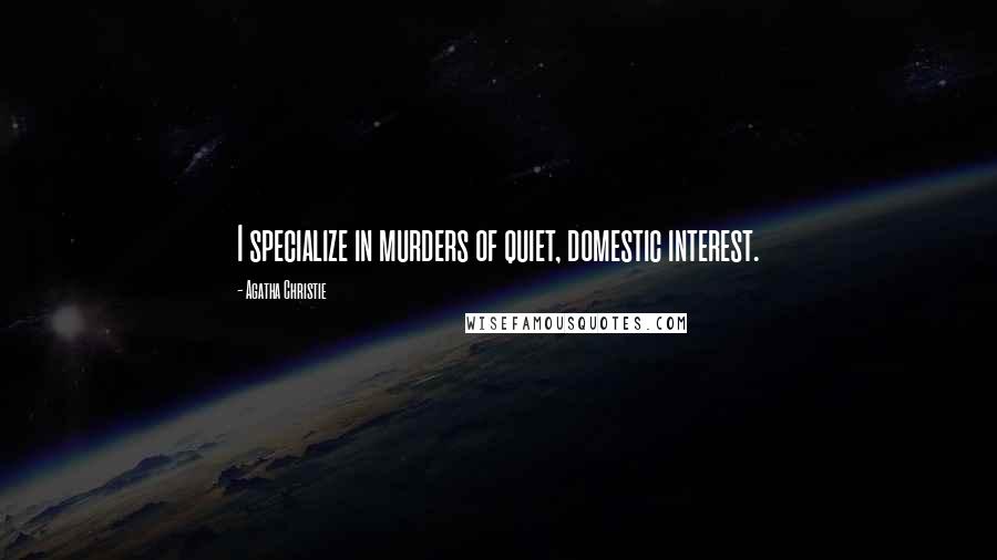 Agatha Christie Quotes: I specialize in murders of quiet, domestic interest.