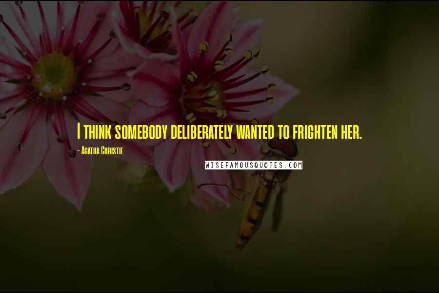 Agatha Christie Quotes: I think somebody deliberately wanted to frighten her.