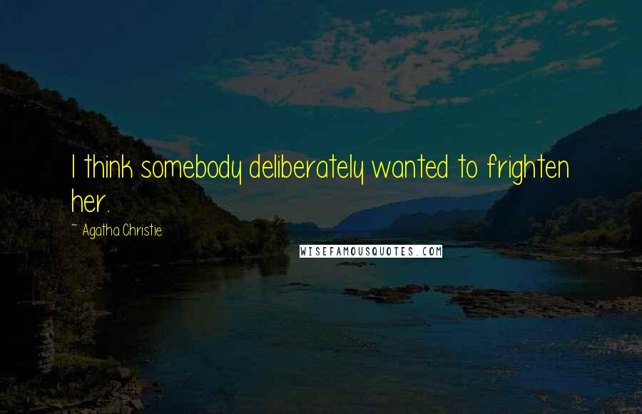 Agatha Christie Quotes: I think somebody deliberately wanted to frighten her.