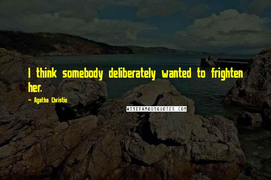 Agatha Christie Quotes: I think somebody deliberately wanted to frighten her.