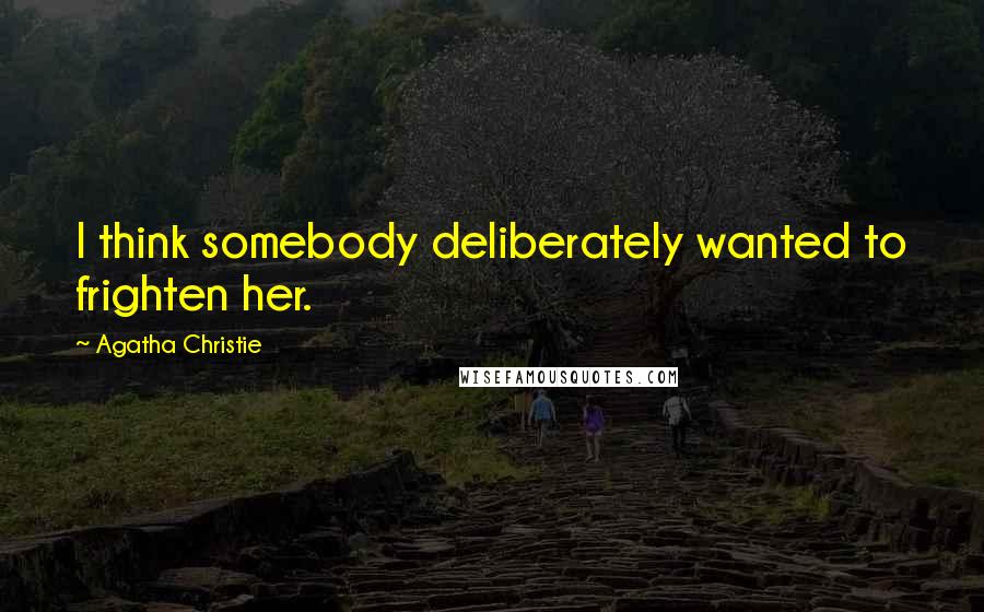 Agatha Christie Quotes: I think somebody deliberately wanted to frighten her.