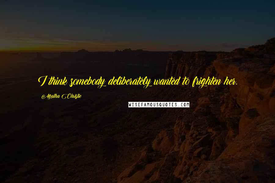 Agatha Christie Quotes: I think somebody deliberately wanted to frighten her.