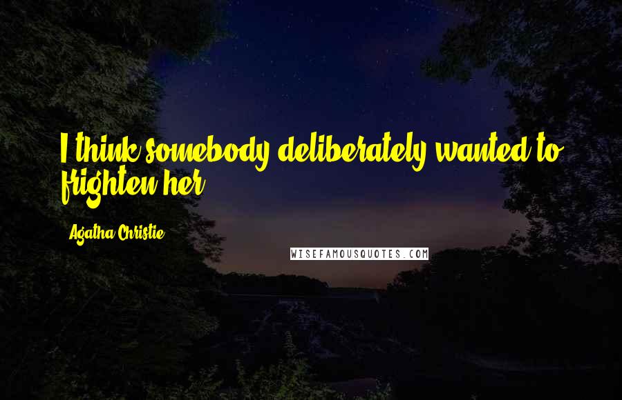 Agatha Christie Quotes: I think somebody deliberately wanted to frighten her.