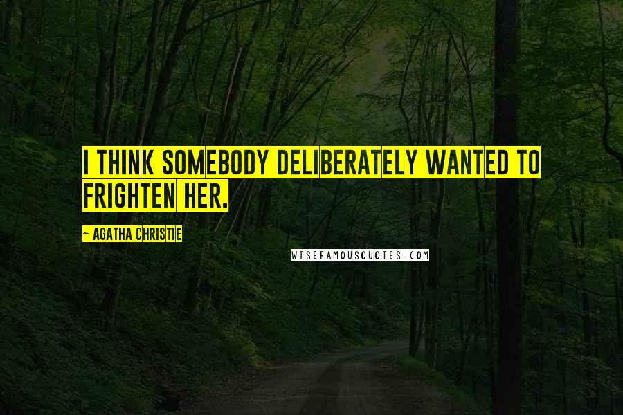 Agatha Christie Quotes: I think somebody deliberately wanted to frighten her.
