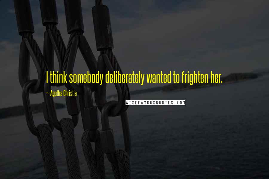 Agatha Christie Quotes: I think somebody deliberately wanted to frighten her.