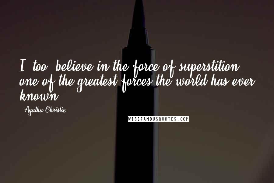 Agatha Christie Quotes: I, too, believe in the force of superstition, one of the greatest forces the world has ever known.
