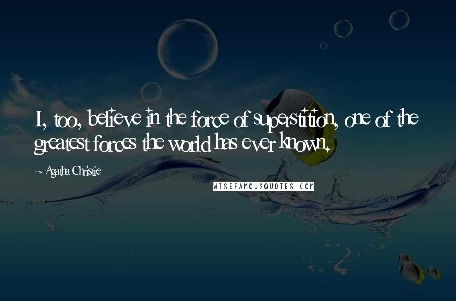 Agatha Christie Quotes: I, too, believe in the force of superstition, one of the greatest forces the world has ever known.