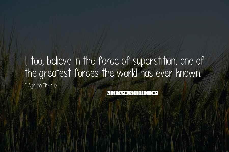 Agatha Christie Quotes: I, too, believe in the force of superstition, one of the greatest forces the world has ever known.