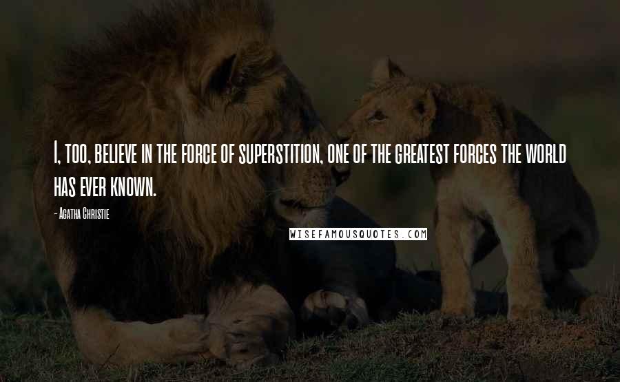 Agatha Christie Quotes: I, too, believe in the force of superstition, one of the greatest forces the world has ever known.