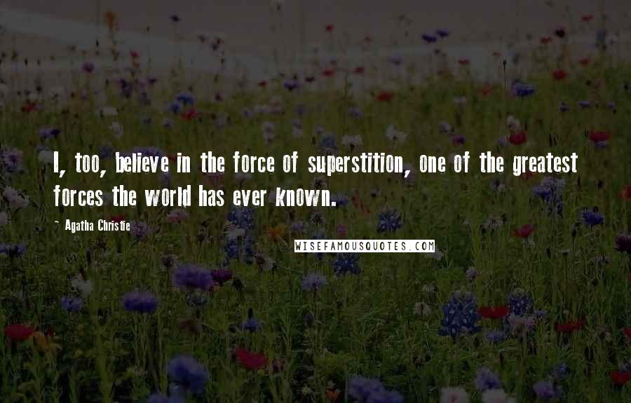 Agatha Christie Quotes: I, too, believe in the force of superstition, one of the greatest forces the world has ever known.