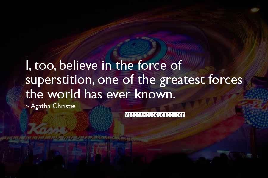 Agatha Christie Quotes: I, too, believe in the force of superstition, one of the greatest forces the world has ever known.