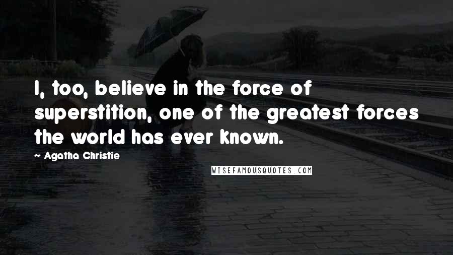 Agatha Christie Quotes: I, too, believe in the force of superstition, one of the greatest forces the world has ever known.