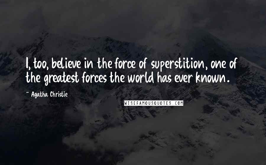 Agatha Christie Quotes: I, too, believe in the force of superstition, one of the greatest forces the world has ever known.