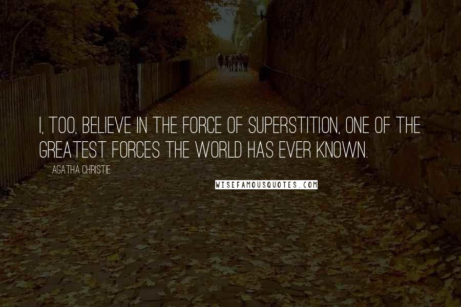 Agatha Christie Quotes: I, too, believe in the force of superstition, one of the greatest forces the world has ever known.
