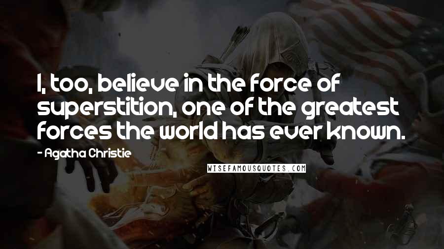 Agatha Christie Quotes: I, too, believe in the force of superstition, one of the greatest forces the world has ever known.