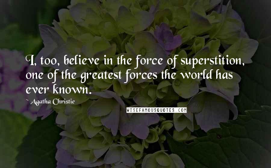 Agatha Christie Quotes: I, too, believe in the force of superstition, one of the greatest forces the world has ever known.