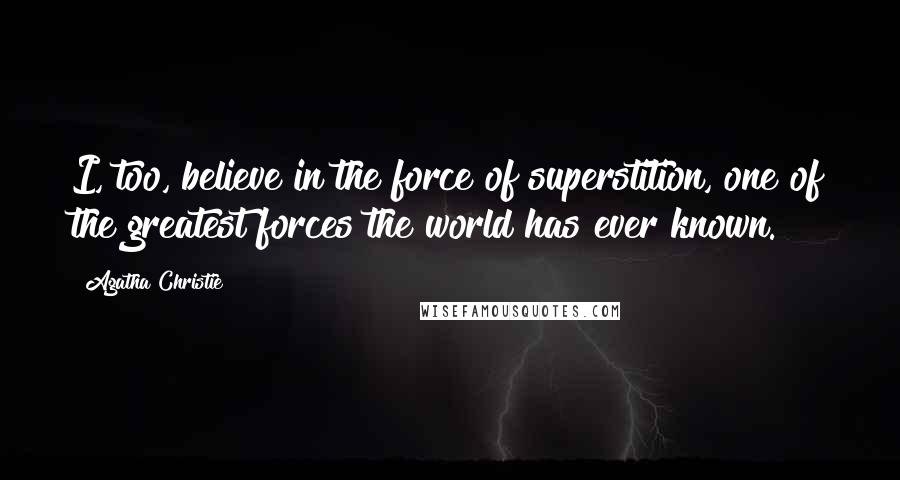 Agatha Christie Quotes: I, too, believe in the force of superstition, one of the greatest forces the world has ever known.