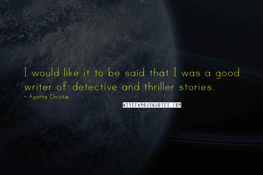 Agatha Christie Quotes: I would like it to be said that I was a good writer of detective and thriller stories.