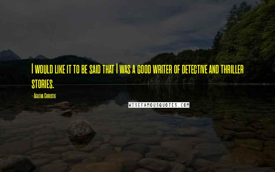 Agatha Christie Quotes: I would like it to be said that I was a good writer of detective and thriller stories.