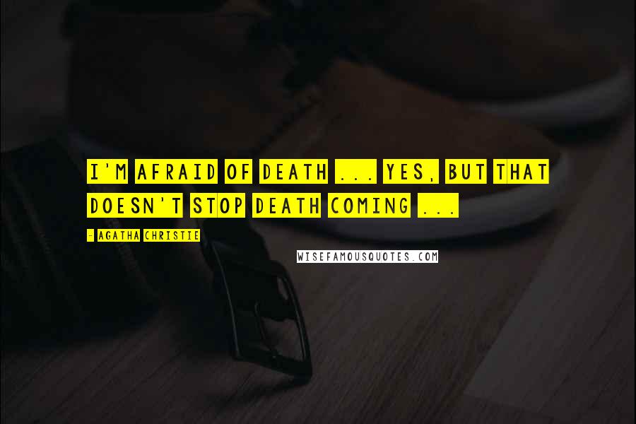Agatha Christie Quotes: I'm afraid of death ... Yes, but that doesn't stop death coming ...