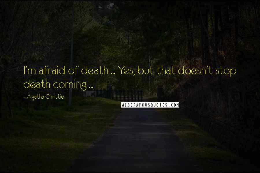 Agatha Christie Quotes: I'm afraid of death ... Yes, but that doesn't stop death coming ...