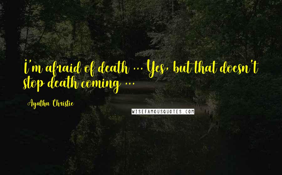 Agatha Christie Quotes: I'm afraid of death ... Yes, but that doesn't stop death coming ...