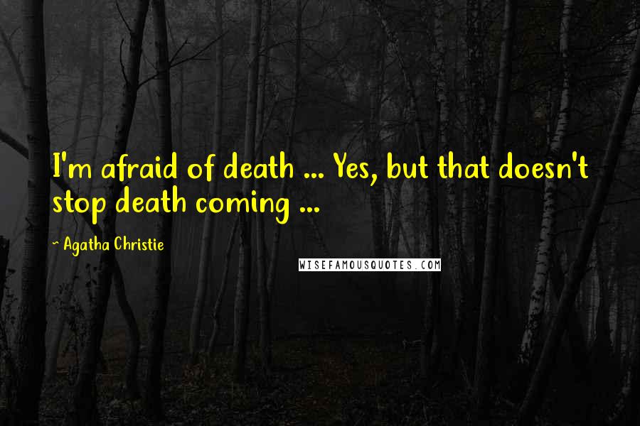 Agatha Christie Quotes: I'm afraid of death ... Yes, but that doesn't stop death coming ...