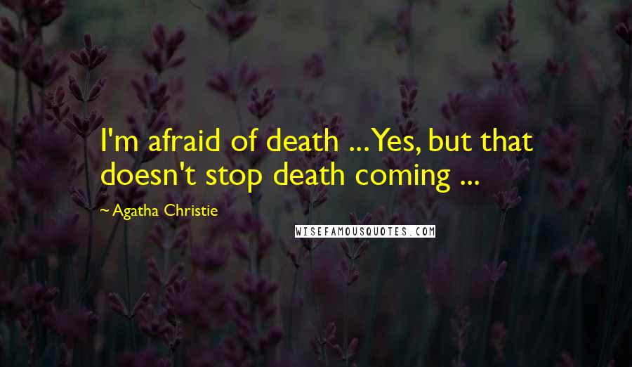 Agatha Christie Quotes: I'm afraid of death ... Yes, but that doesn't stop death coming ...