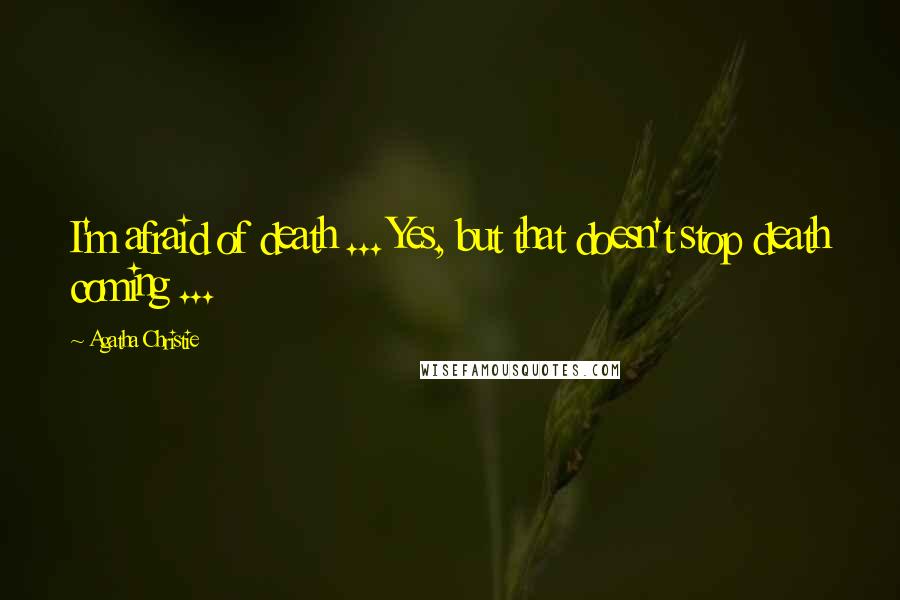 Agatha Christie Quotes: I'm afraid of death ... Yes, but that doesn't stop death coming ...