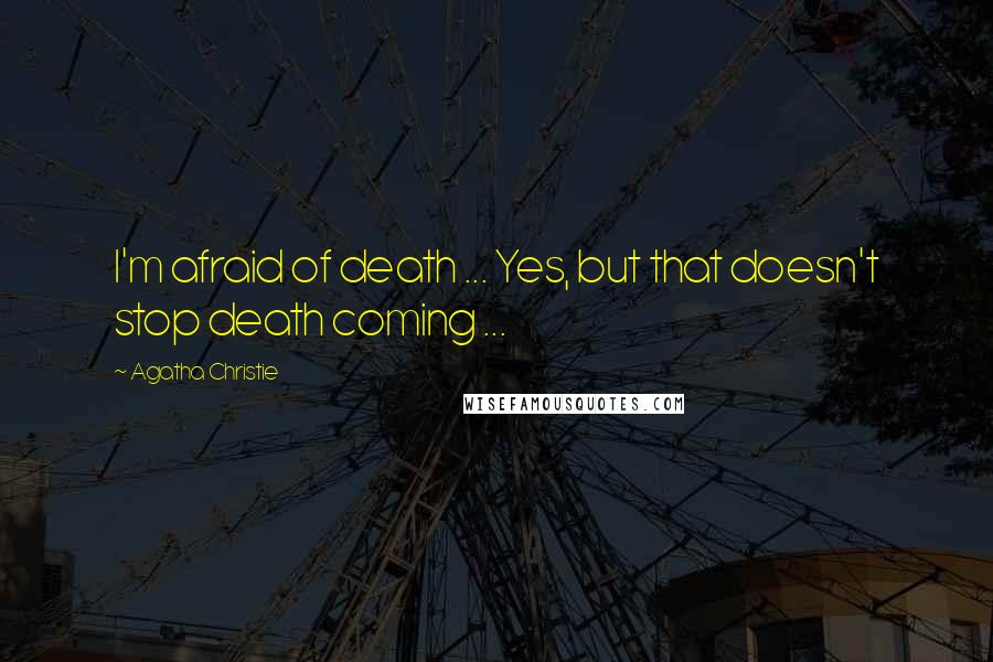 Agatha Christie Quotes: I'm afraid of death ... Yes, but that doesn't stop death coming ...