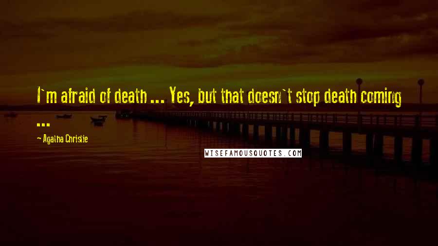 Agatha Christie Quotes: I'm afraid of death ... Yes, but that doesn't stop death coming ...