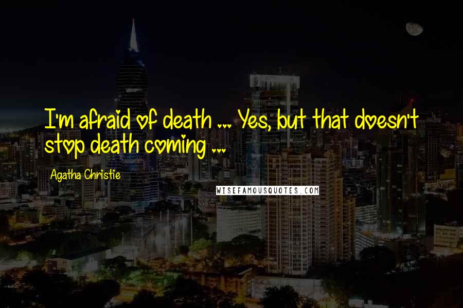 Agatha Christie Quotes: I'm afraid of death ... Yes, but that doesn't stop death coming ...