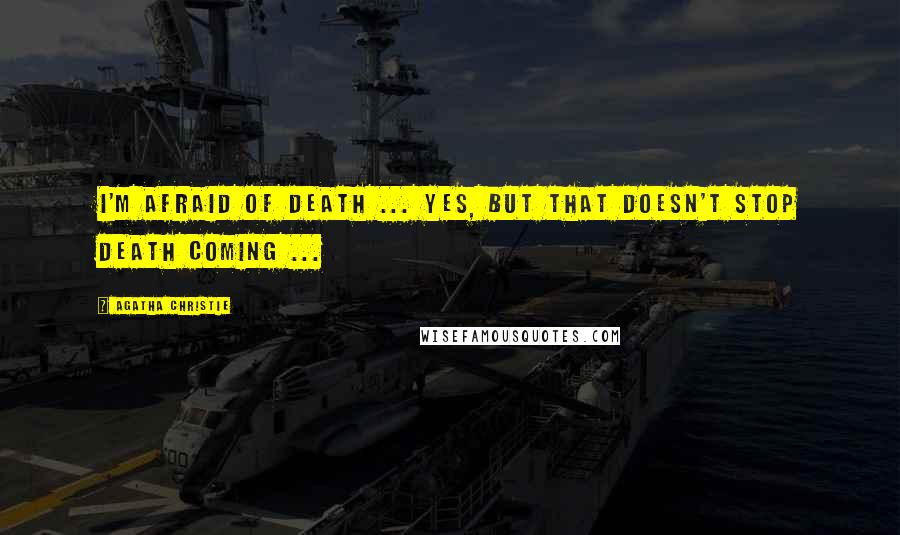 Agatha Christie Quotes: I'm afraid of death ... Yes, but that doesn't stop death coming ...