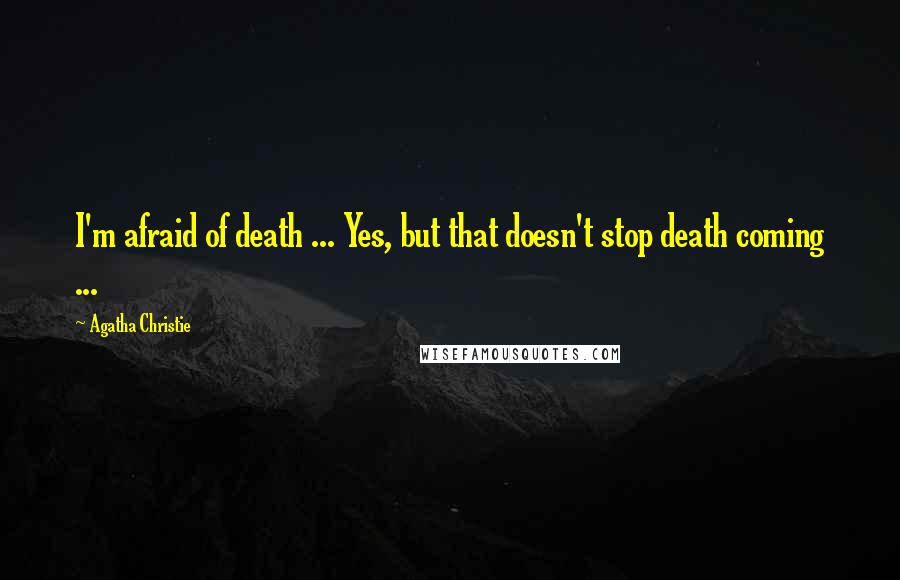 Agatha Christie Quotes: I'm afraid of death ... Yes, but that doesn't stop death coming ...