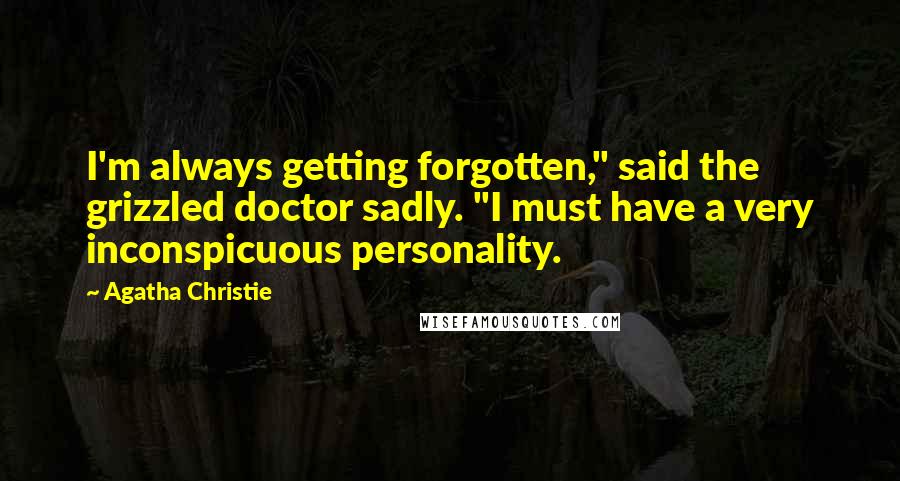 Agatha Christie Quotes: I'm always getting forgotten," said the grizzled doctor sadly. "I must have a very inconspicuous personality.