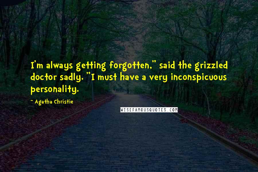 Agatha Christie Quotes: I'm always getting forgotten," said the grizzled doctor sadly. "I must have a very inconspicuous personality.