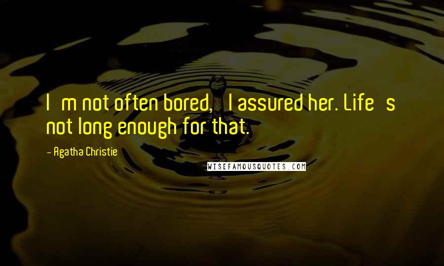 Agatha Christie Quotes: I'm not often bored,' I assured her. Life's not long enough for that.