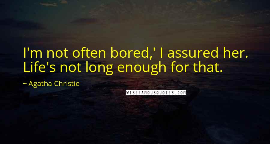 Agatha Christie Quotes: I'm not often bored,' I assured her. Life's not long enough for that.