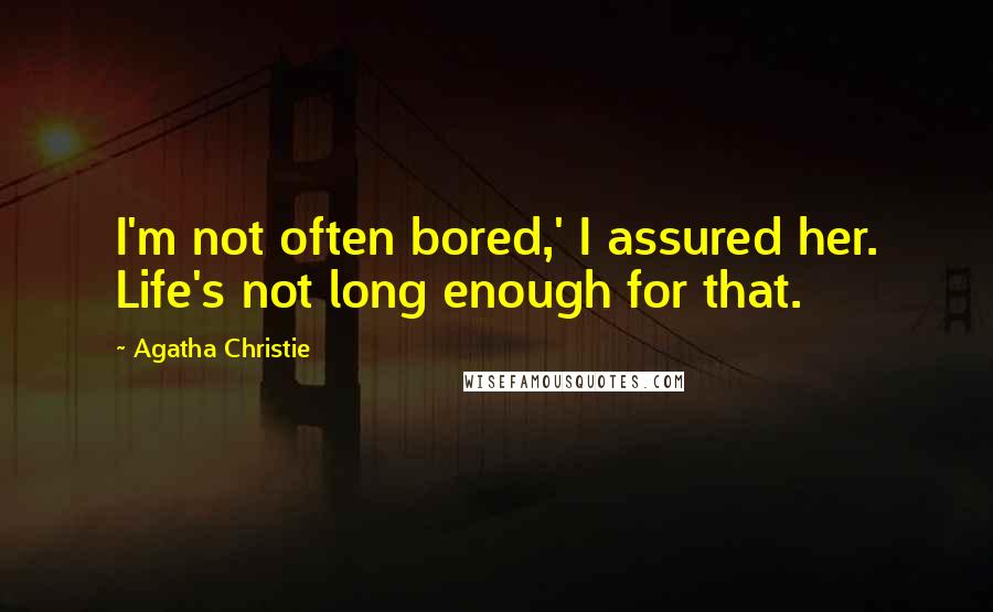 Agatha Christie Quotes: I'm not often bored,' I assured her. Life's not long enough for that.