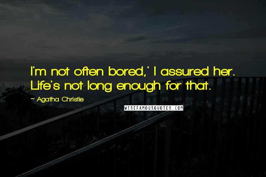 Agatha Christie Quotes: I'm not often bored,' I assured her. Life's not long enough for that.